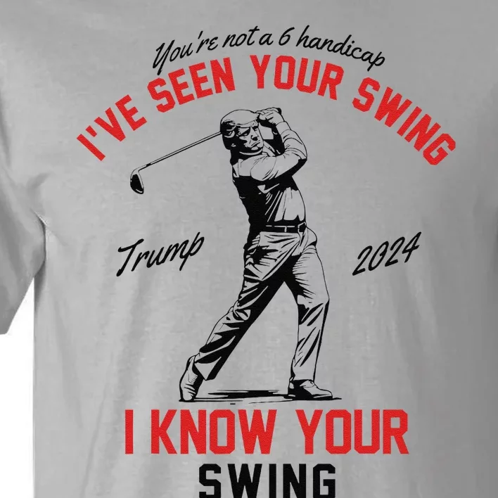 IVe Seen Your Swing I Know Your Swing Funny Trump Golf 2024 Tall T-Shirt