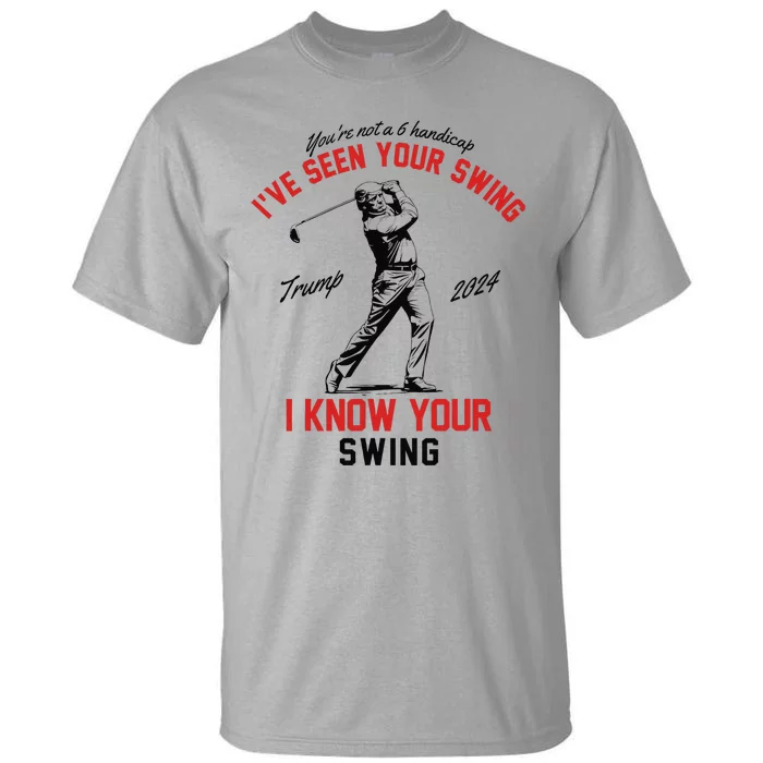 IVe Seen Your Swing I Know Your Swing Funny Trump Golf 2024 Tall T-Shirt