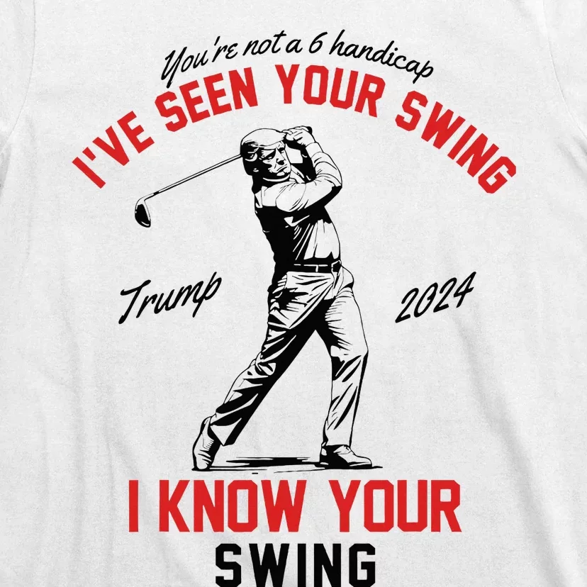 IVe Seen Your Swing I Know Your Swing Funny Trump Golf 2024 T-Shirt