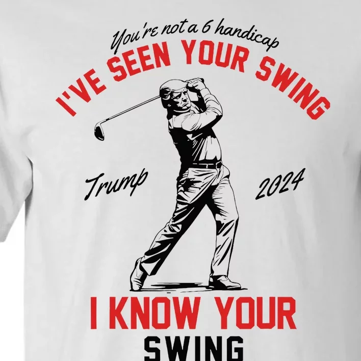 IVe Seen Your Swing I Know Your Swing Funny Trump Golf 2024 Tall T-Shirt