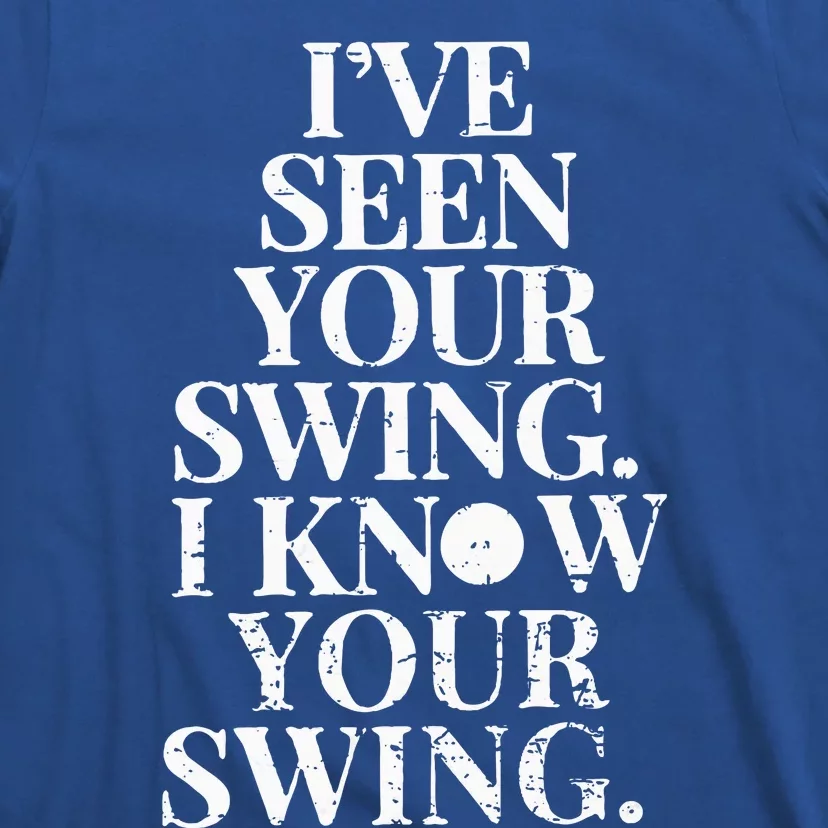 Ive Seen Your Swing I Know Your Swing T-Shirt