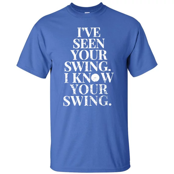 Ive Seen Your Swing I Know Your Swing Tall T-Shirt