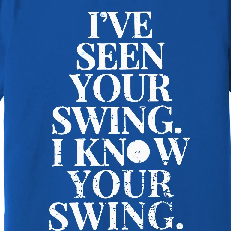 Ive Seen Your Swing I Know Your Swing Premium T-Shirt