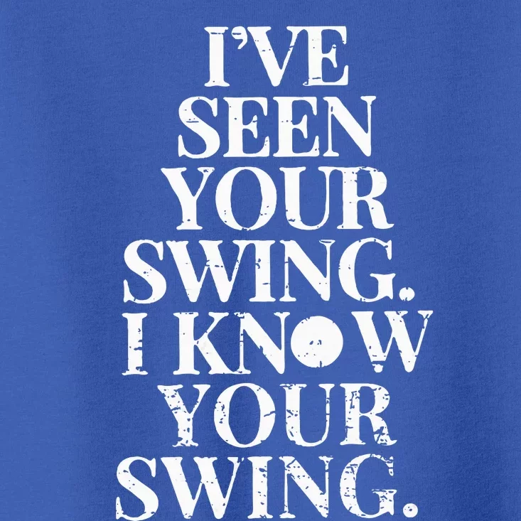 Ive Seen Your Swing I Know Your Swing Toddler T-Shirt