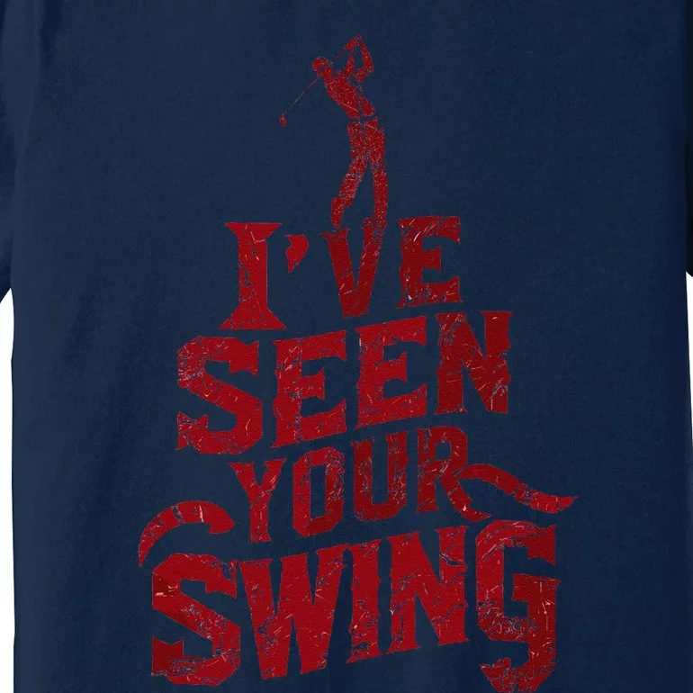 IVe Seen Your Swing Golf Swing 2024 Distressed Design Premium T-Shirt