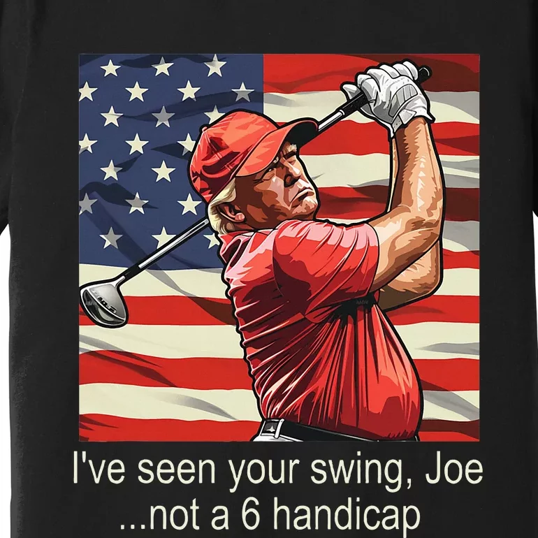 IVe Seen Your Swing Not A 6 Handicap Golf Premium T-Shirt