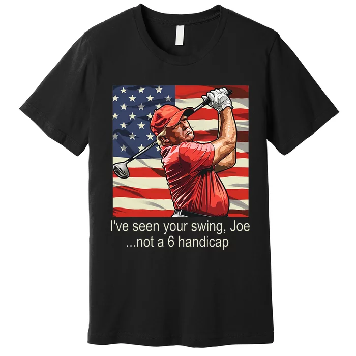 IVe Seen Your Swing Not A 6 Handicap Golf Premium T-Shirt