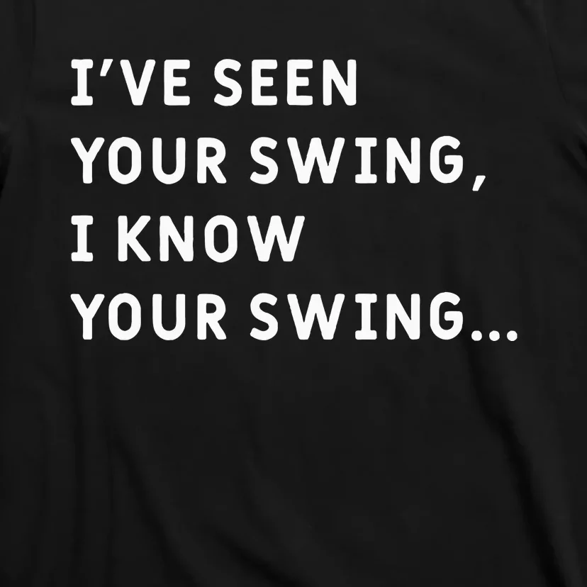 IVe Seen Your Swing I Know Your Swing T-Shirt