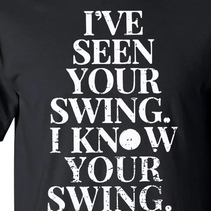 IVe Seen Your Swing I Know Your Swing Tall T-Shirt