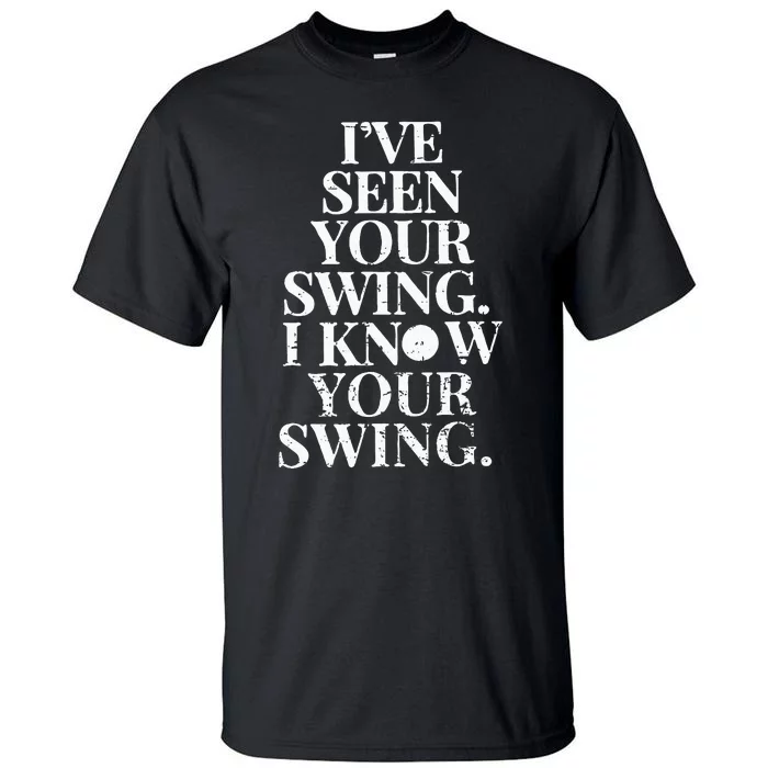 IVe Seen Your Swing I Know Your Swing Tall T-Shirt