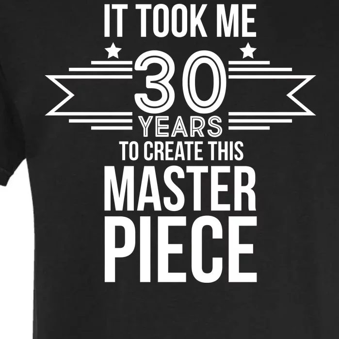 It Took Me 30 Years To Create This Masterpiece 30th Birthday Garment-Dyed Heavyweight T-Shirt