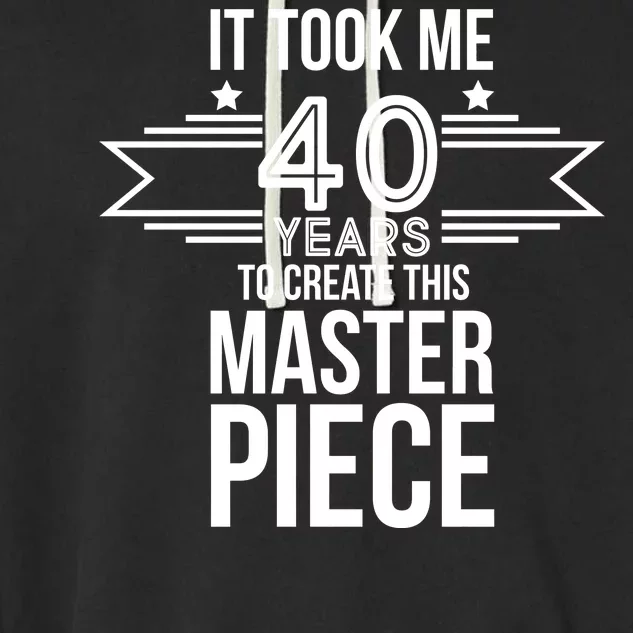 It Took Me 40 Years To Create This Masterpiece 40th Birthday Garment-Dyed Fleece Hoodie