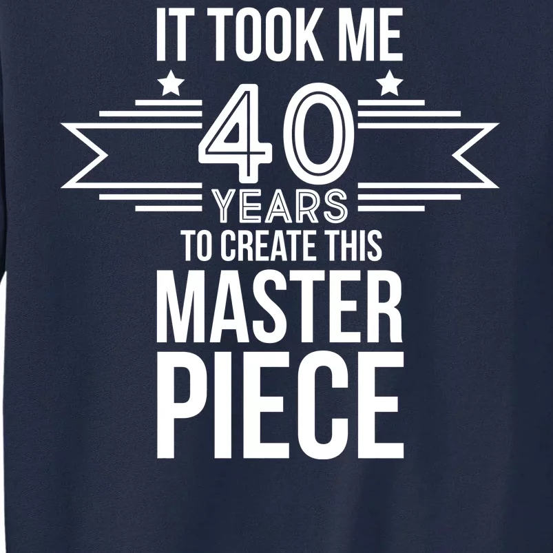 It Took Me 40 Years To Create This Masterpiece 40th Birthday Tall Sweatshirt