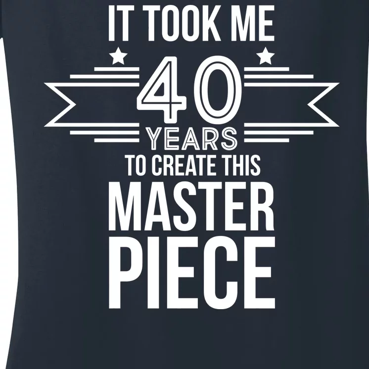 It Took Me 40 Years To Create This Masterpiece 40th Birthday Women's V-Neck T-Shirt