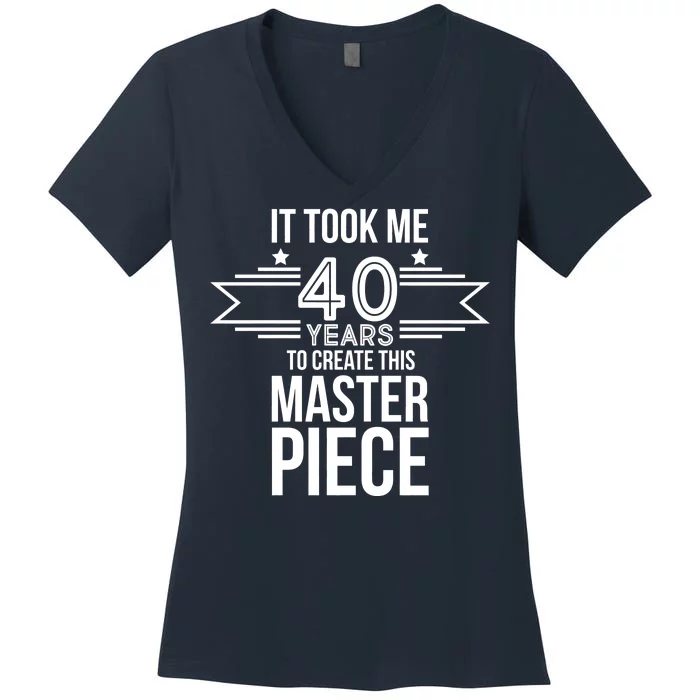 It Took Me 40 Years To Create This Masterpiece 40th Birthday Women's V-Neck T-Shirt