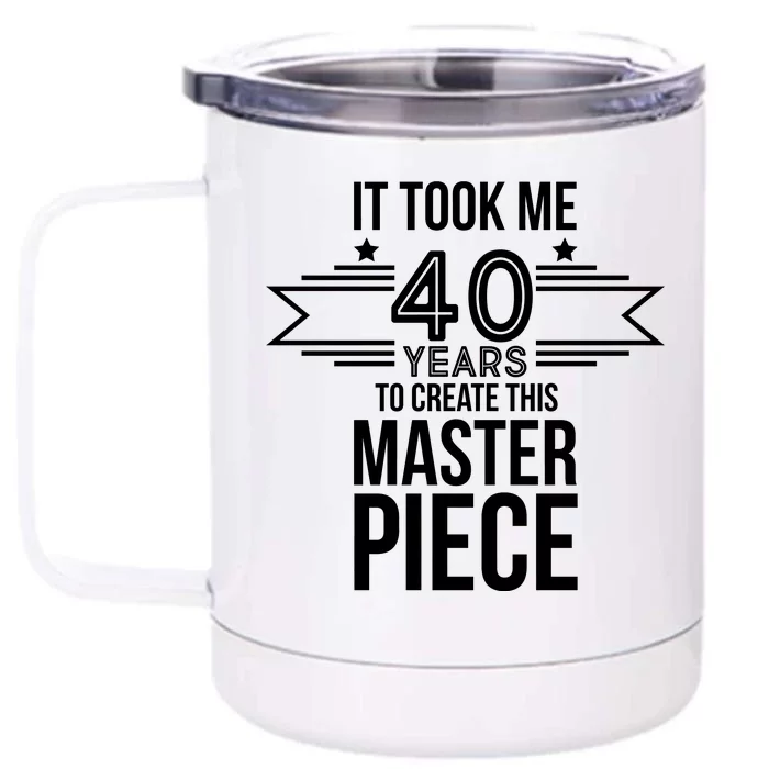 It Took Me 40 Years To Create This Masterpiece 40th Birthday Front & Back 12oz Stainless Steel Tumbler Cup