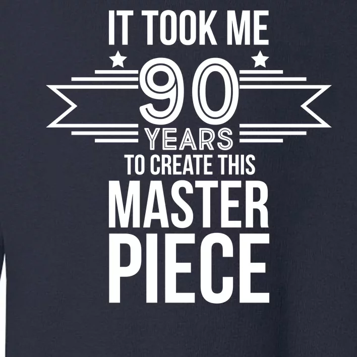 It Took Me 90 Years To Create This Masterpiece 90th Birthday Toddler Sweatshirt