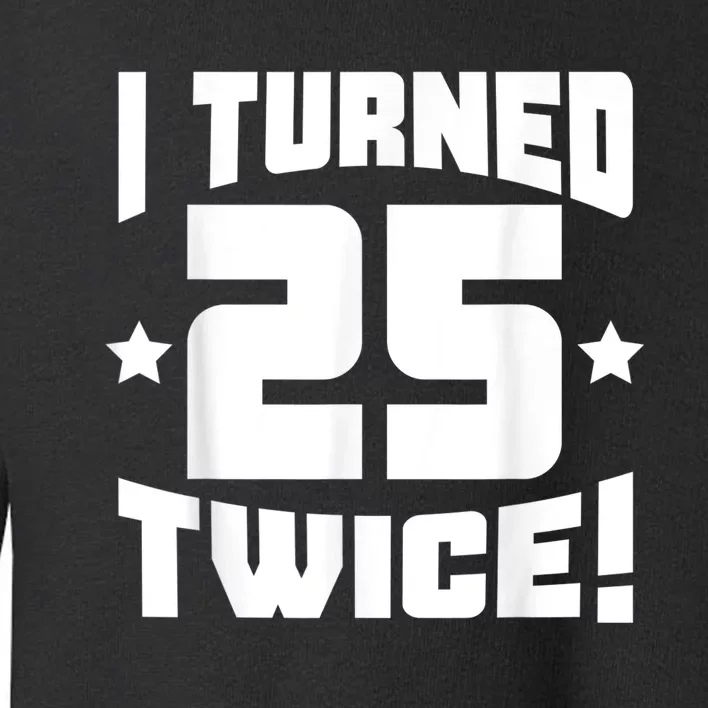 I Turned 25 Twice! Funny 50th Birthday Toddler Sweatshirt