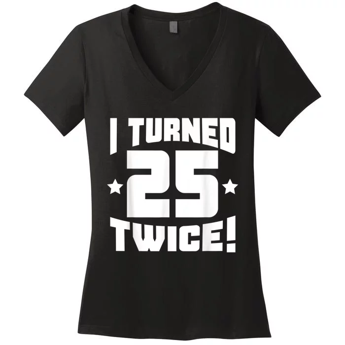 I Turned 25 Twice! Funny 50th Birthday Women's V-Neck T-Shirt