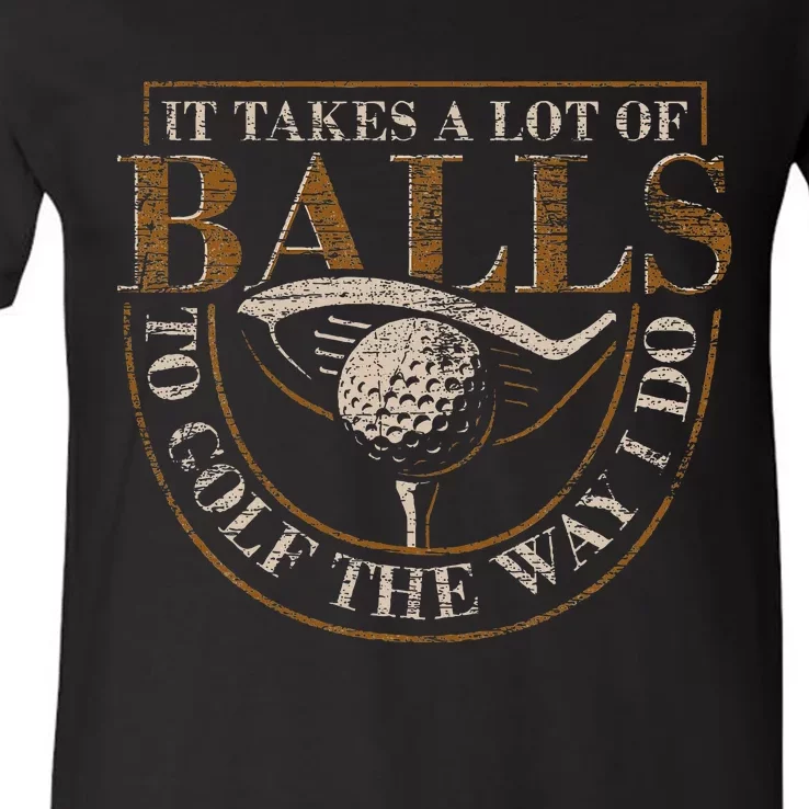 It Takes A Lot Of Balls To Golf The Way I Do V-Neck T-Shirt