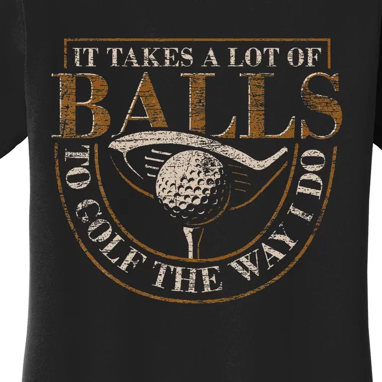 It Takes A Lot Of Balls To Golf The Way I Do Women's T-Shirt