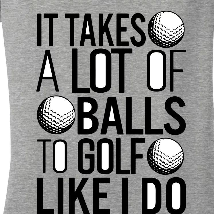 It Takes A Lot Of Balls To Golf Like I Do Golf Game Lover Women's V-Neck T-Shirt