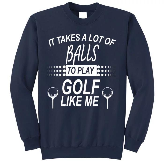 It Takes A Lot Of Balls To Play Golf Like Me Sweatshirt