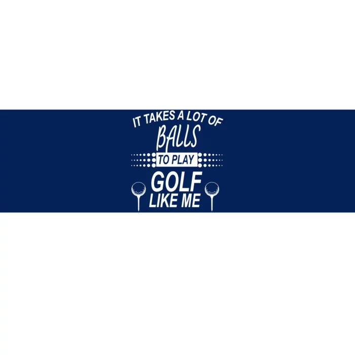 It Takes A Lot Of Balls To Play Golf Like Me Bumper Sticker