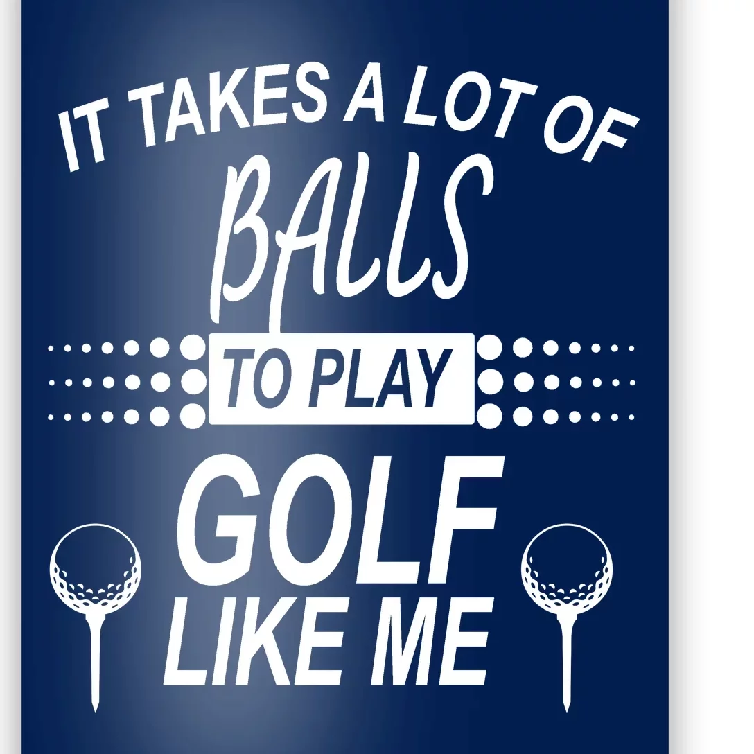 It Takes A Lot Of Balls To Play Golf Like Me Poster