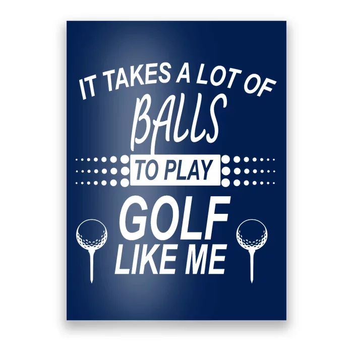 It Takes A Lot Of Balls To Play Golf Like Me Poster