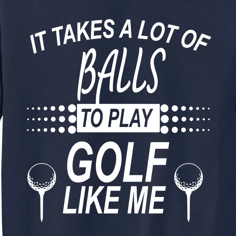 It Takes A Lot Of Balls To Play Golf Like Me Tall Sweatshirt