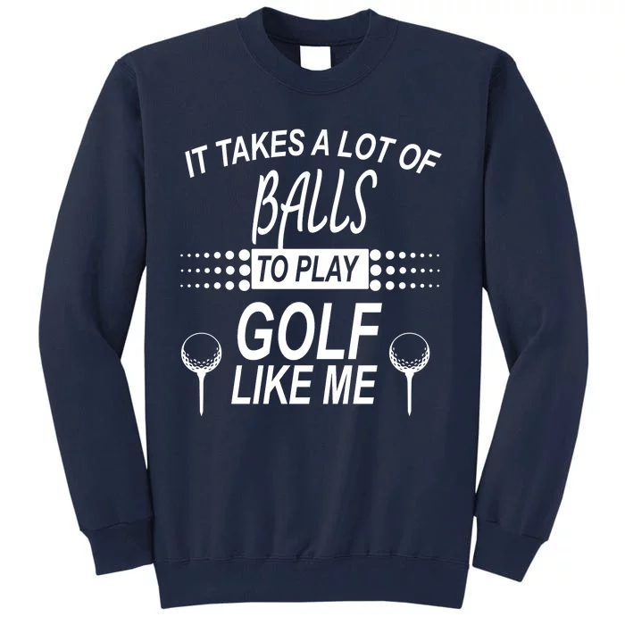 It Takes A Lot Of Balls To Play Golf Like Me Tall Sweatshirt