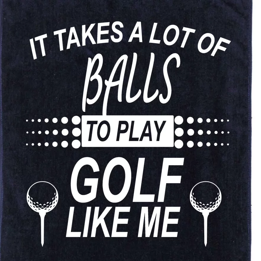 It Takes A Lot Of Balls To Play Golf Like Me Platinum Collection Golf Towel