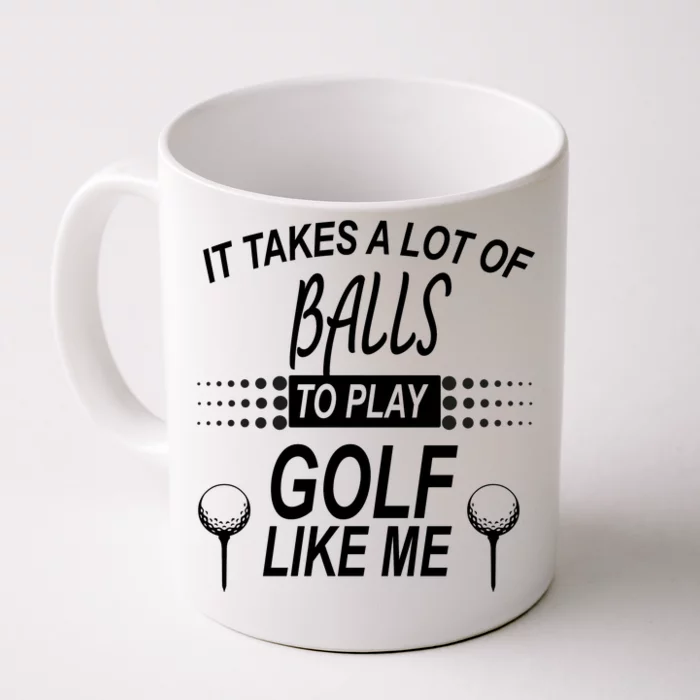 It Takes A Lot Of Balls To Play Golf Like Me Front & Back Coffee Mug