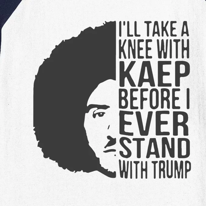 I’Ll Take A Knee With Kaep Before I Ever Stand With Trump Baseball Sleeve Shirt