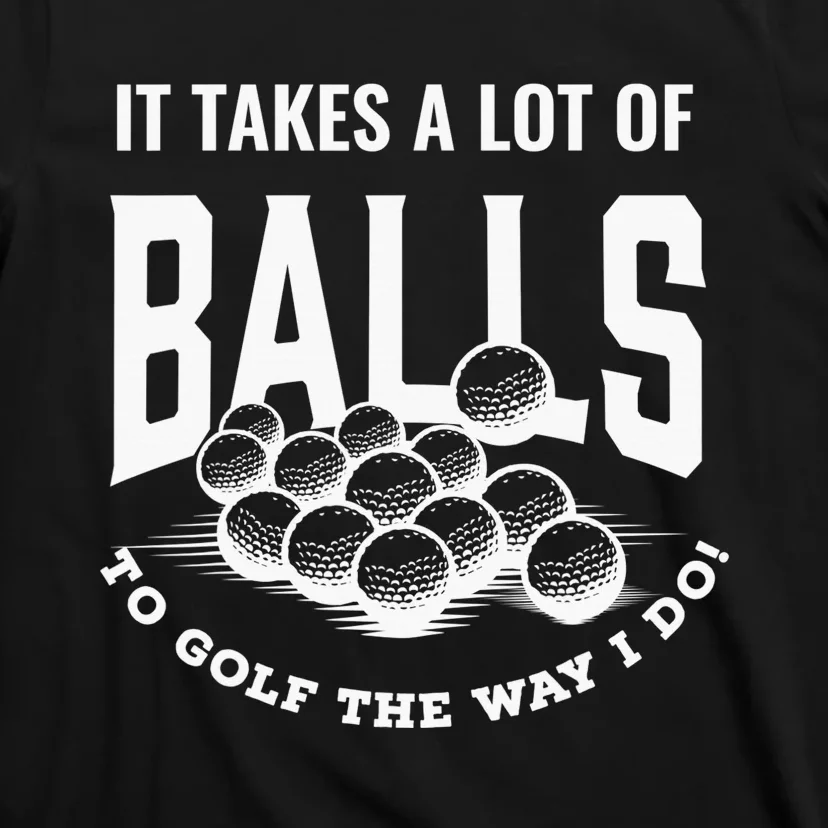 It Takes A Lot Of Balls To Golf The Way I Do Golf T-Shirt