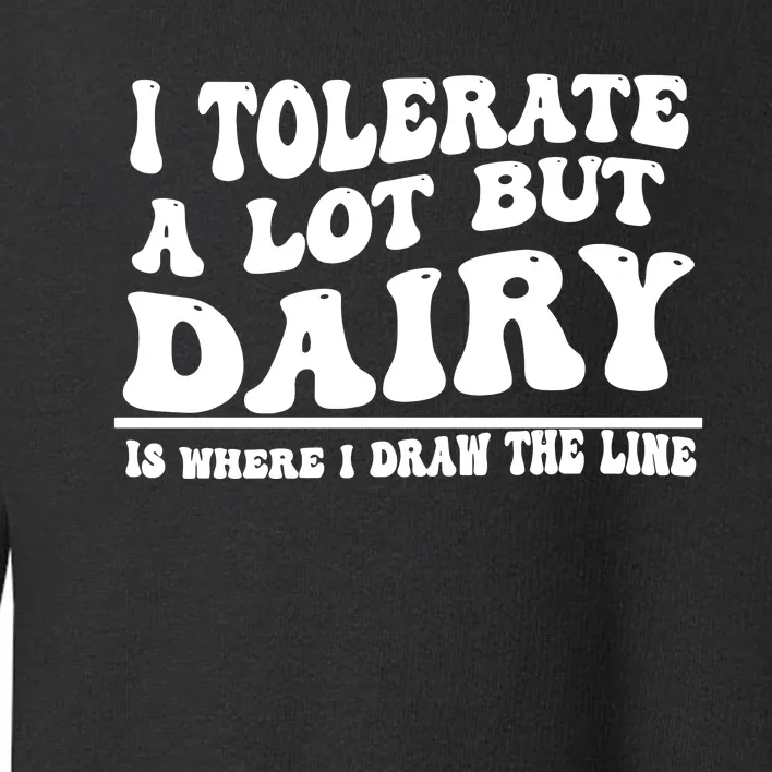 I Tolerate A Lot But Dairy Is Where I Draw The Line Toddler Sweatshirt