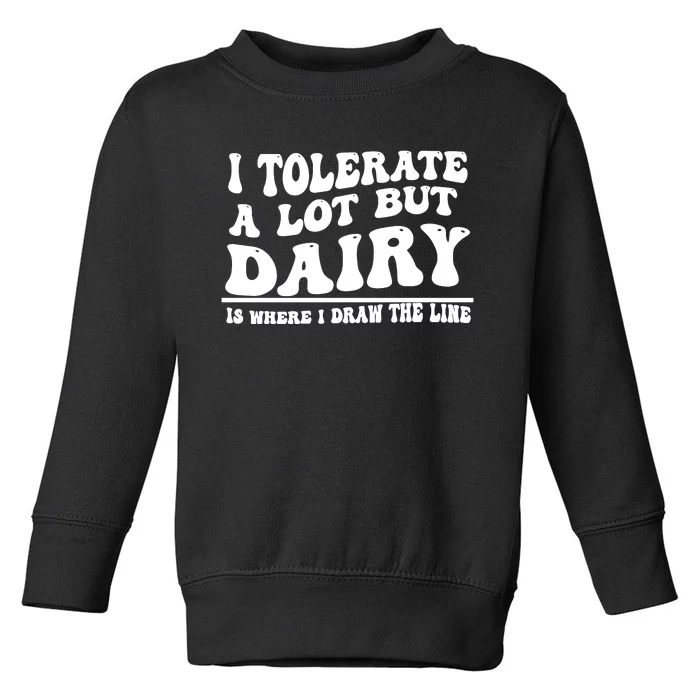 I Tolerate A Lot But Dairy Is Where I Draw The Line Toddler Sweatshirt