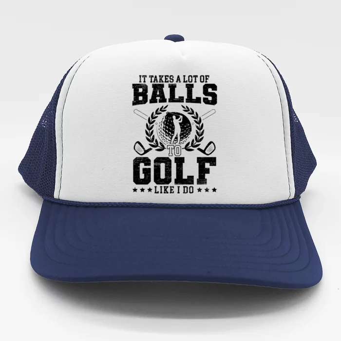 It Takes A Lot Of Balls To Golf Like I Do For A Golf Player Gift Trucker Hat