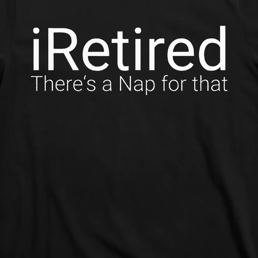 IRetired Theres A Nap For That Retirement Humor T-Shirt