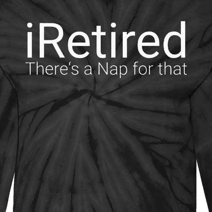 IRetired Theres A Nap For That Retirement Humor Tie-Dye Long Sleeve Shirt