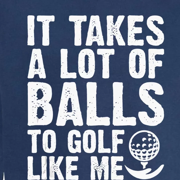 It Takes A Lot Of Balls To Golf Like Me Garment-Dyed Sweatshirt