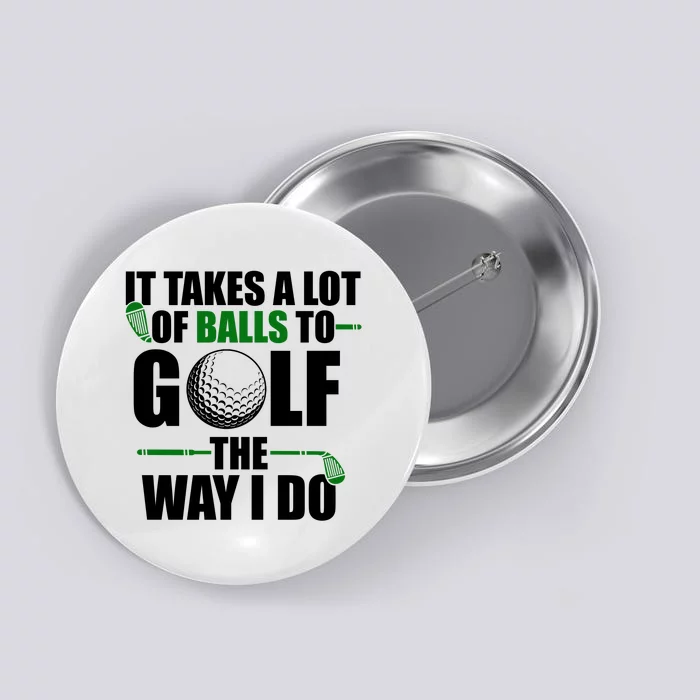 It Takes A Lot Of Balls To Golf The Way I Do Funny Golfer Button