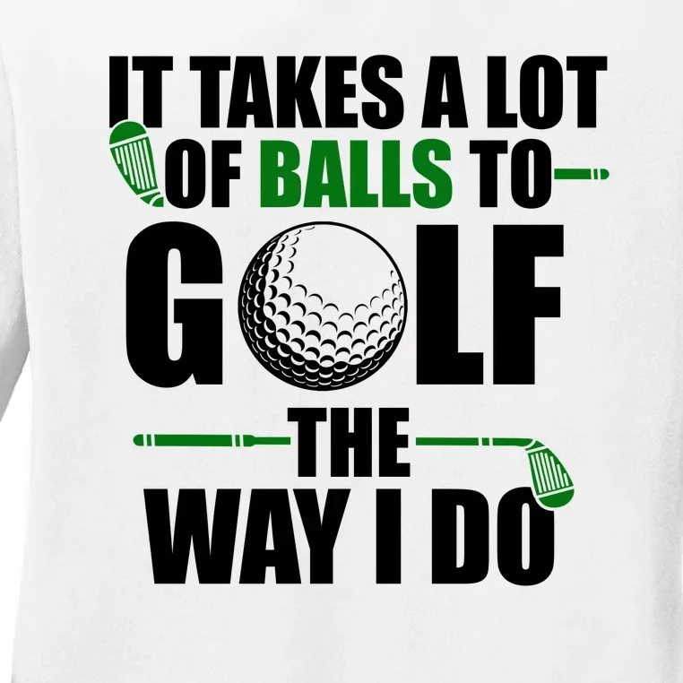 It Takes A Lot Of Balls To Golf The Way I Do Funny Golfer Ladies Long Sleeve Shirt