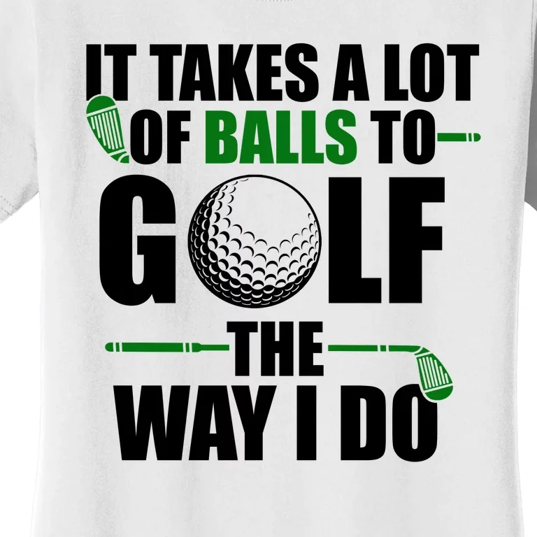 It Takes A Lot Of Balls To Golf The Way I Do Funny Golfer Women's T-Shirt