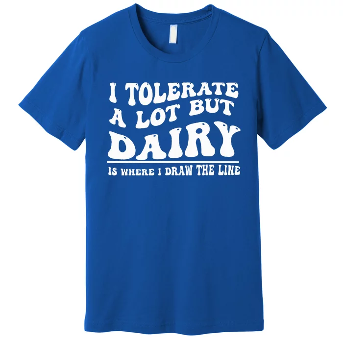 I Tolerate A Lot But Dairy Is Where I Draw The Line Premium T-Shirt