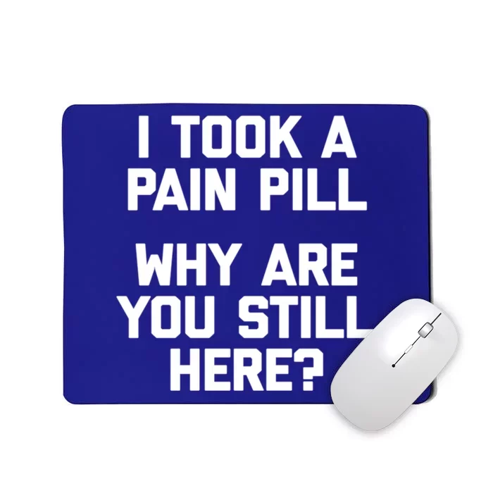 I Took A Pain Pill Why Are You Still Here? Gift Funny Cute Gift Mousepad