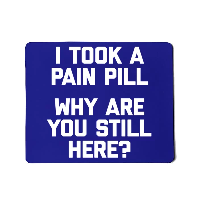 I Took A Pain Pill Why Are You Still Here? Gift Funny Cute Gift Mousepad