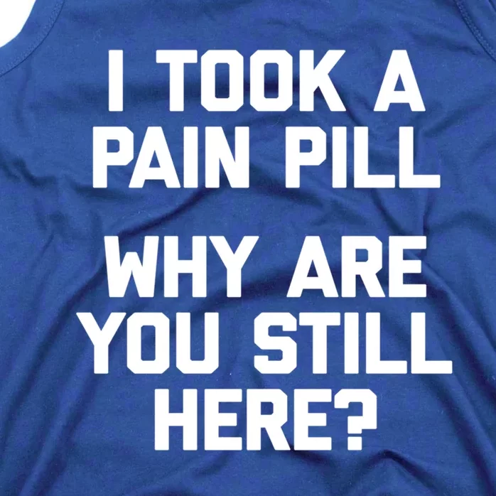 I Took A Pain Pill Why Are You Still Here? Gift Funny Cute Gift Tank Top