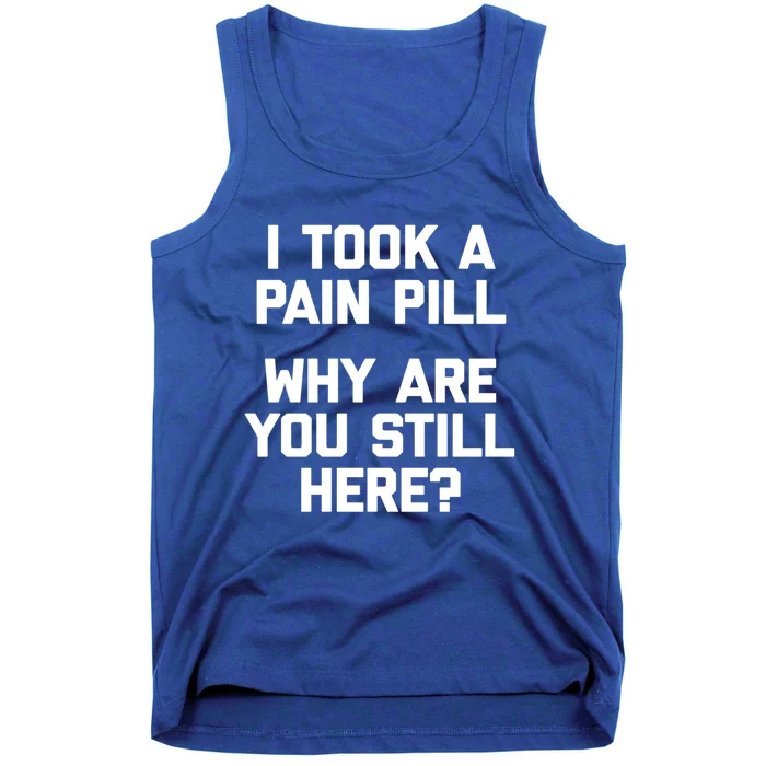 I Took A Pain Pill Why Are You Still Here? Gift Funny Cute Gift Tank Top